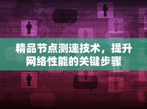 精品节点测速技术，提升网络性能的关键步骤