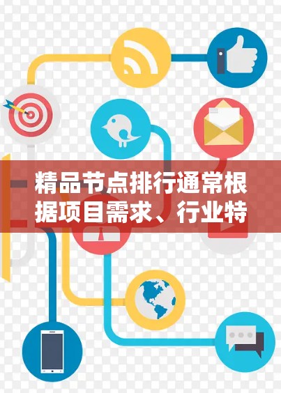 精品节点排行通常根据项目需求、行业特点、资源限制等因素进行评估和排序。以下是一些常用的指标和标准，可以帮助你确定哪些节点是精品