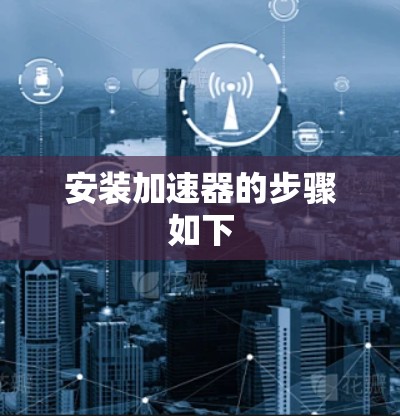 安装加速器的步骤如下