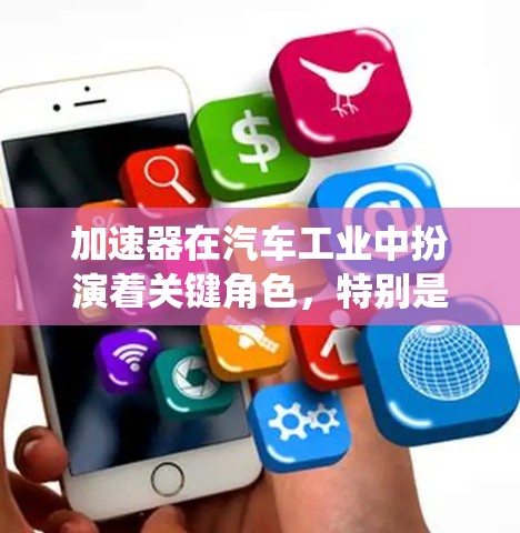 加速器在汽车工业中扮演着关键角色，特别是在提升车辆性能方面。加速器通常指用于提高车辆加速性能的设备或系统，包括加速器箱、减震器、混合动力系统等。以下是关于加速器的详细评价
