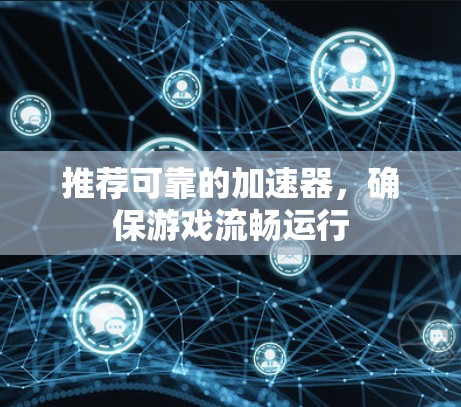 推荐可靠的加速器，确保游戏流畅运行