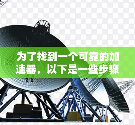 为了找到一个可靠的加速器，以下是一些步骤和建议