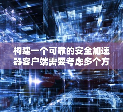 构建一个可靠的安全加速器客户端需要考虑多个方面，以确保数据的安全性和安全性。以下是一个可能的步骤框架