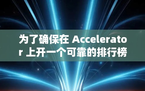 为了确保在 Accelerator 上开一个可靠的排行榜系统，需要从多个方面进行详细规划和设计，以确保系统的可靠性和稳定性。以下是一些关键步骤和考虑要点