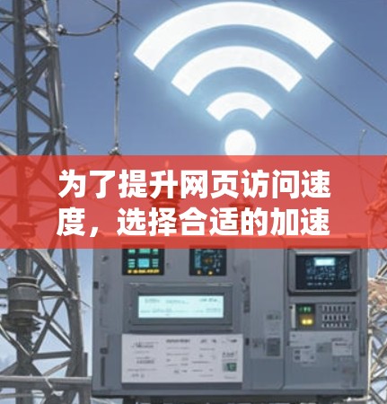 为了提升网页访问速度，选择合适的加速器至关重要。以下是一些推荐的加速器列表，结合了多种技术指标和使用经验，帮助你找到最适合你的工具