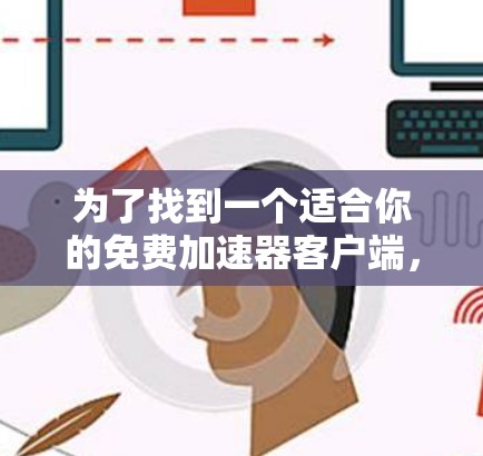 为了找到一个适合你的免费加速器客户端，以下是一些步骤指南