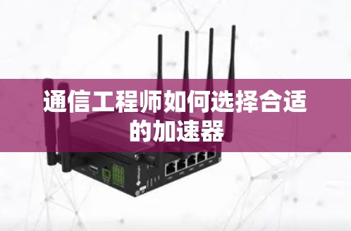 通信工程师如何选择合适的加速器