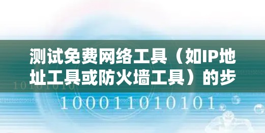 测试免费网络工具（如IP地址工具或防火墙工具）的步骤如下