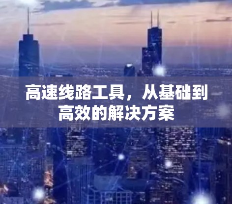 高速线路工具，从基础到高效的解决方案