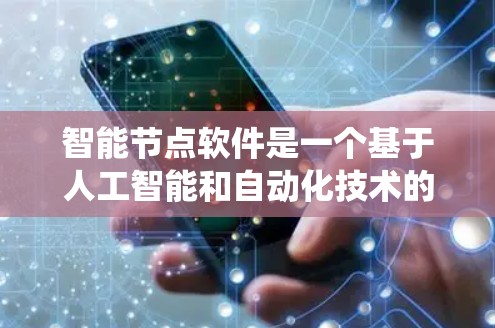 智能节点软件是一个基于人工智能和自动化技术的系统，主要用于处理网络节点相关的任务。它通过多种方法提升网络节点的效率和可靠性，广泛应用于医疗、教育、物流和工业自动化等领域。以下是对其核心内容的详细分析