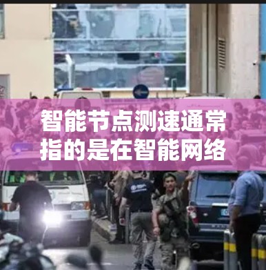 智能节点测速通常指的是在智能网络节点上进行速度测试的手段。智能节点可能是智能设备或智能网关，通过智能节点进行测速可以优化网络性能、测试设备性能或设备响应速度