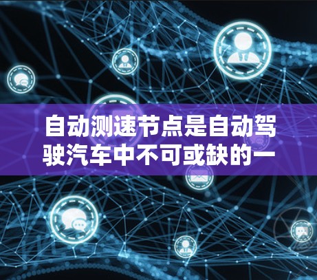 自动测速节点是自动驾驶汽车中不可或缺的一部分，负责实时监测和控制车辆速度，以优化交通流。以下是对该节点的详细理解和总结