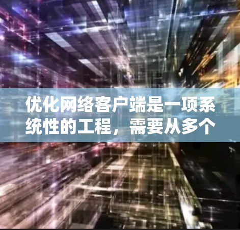 优化网络客户端是一项系统性的工程，需要从多个方面入手，以确保客户端的性能、安全和用户体验。以下是一个步骤清晰的优化指南