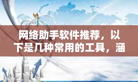网络助手软件推荐，以下是几种常用的工具，涵盖聊天、搜索、翻译、语音助手等多种功能