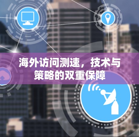 海外访问测速，技术与策略的双重保障