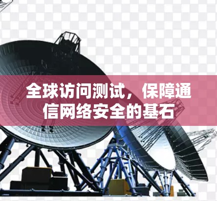 全球访问测试，保障通信网络安全的基石