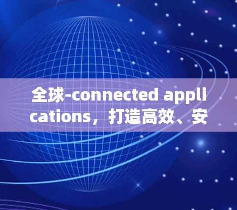 全球-connected applications，打造高效、安全的国际连接体验
