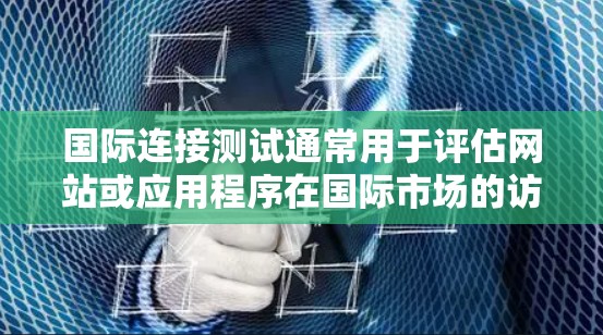 国际连接测试通常用于评估网站或应用程序在国际市场的访问体验，尤其是在不同国家或地区的用户上。测试的主要目的是确保网站在多个语言环境和不同网络环境中能够正常工作，同时确保用户体验的一致性和稳定性