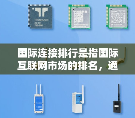 国际连接排行是指国际互联网市场的排名，通常依据以下几个因素
