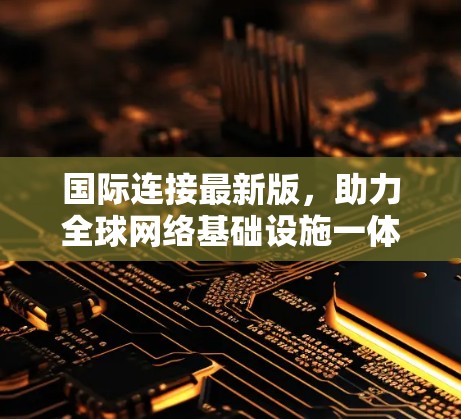 国际连接最新版，助力全球网络基础设施一体化