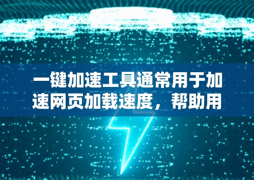 一键加速工具通常用于加速网页加载速度，帮助用户减少等待时间，或者自动加载未加载的网站。以下是一些常见的一键加速工具及其特点