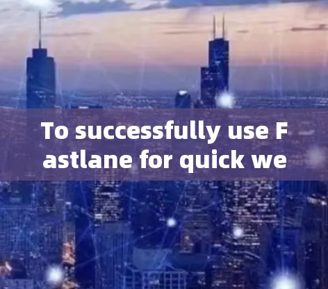 To successfully use Fastlane for quick website loading,follow these organized steps: