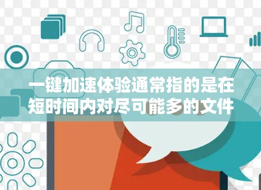 一键加速体验通常指的是在短时间内对尽可能多的文件进行自动加速，以提升网络速度、减少上传和下载时间，同时保护用户数据安全。以下是一些常见的一键加速工具及其使用方法