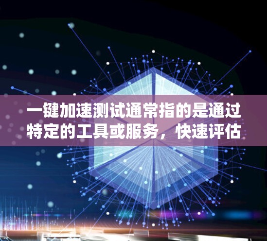 一键加速测试通常指的是通过特定的工具或服务，快速评估系统或页面在特定任务下是否能保持稳定并提升性能。以下是一些常见的步骤和方法，帮助您进行一键加速测试