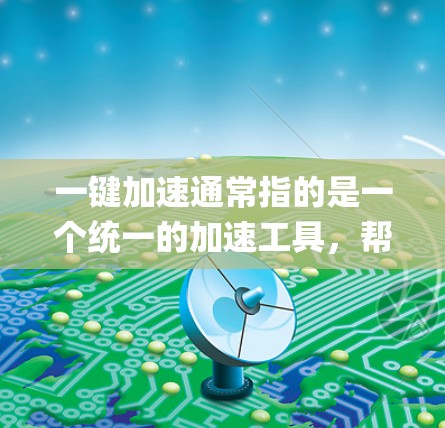 一键加速通常指的是一个统一的加速工具，帮助用户快速提升数据流量的稳定性。以下是一些 commonly used 加速工具，适合用户提升数据速度