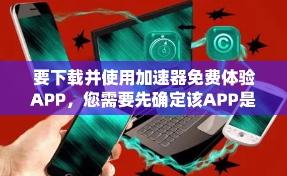 要下载并使用加速器免费体验APP，您需要先确定该APP是哪个平台上的。以下是一些步骤，适用于苹果App Store和Google Play Store