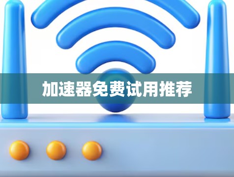 加速器免费试用推荐 加速器免费试用推荐