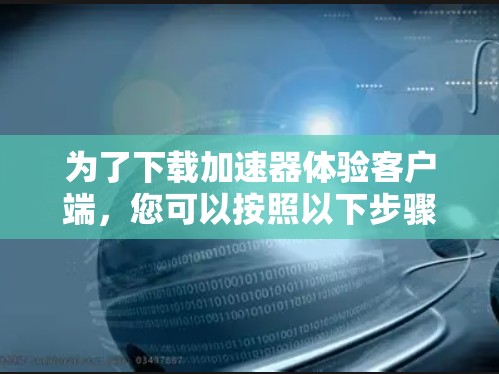 为了下载加速器体验客户端，您可以按照以下步骤进行操作
