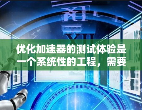 优化加速器的测试体验是一个系统性的工程，需要从多个方面入手。以下是一个逐步优化的过程，以确保加速器在测试环境中的稳定和高效运行