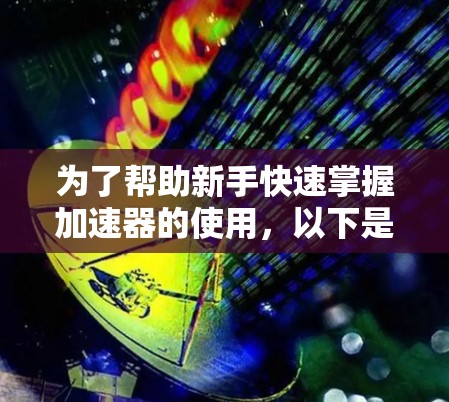 为了帮助新手快速掌握加速器的使用，以下是一个结构清晰、易于理解的指南