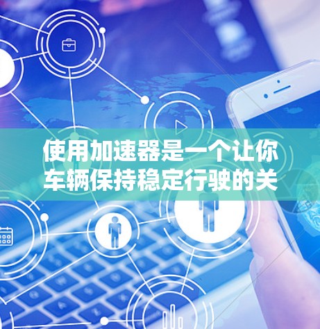 使用加速器是一个让你车辆保持稳定行驶的关键技术，尤其适合在多台车辆的情况下使用。以下是一个逐步指南，帮助你掌握加速器的使用