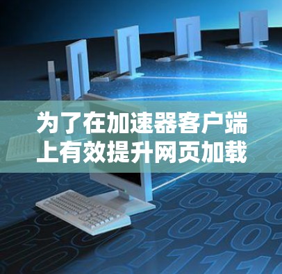 为了在加速器客户端上有效提升网页加载速度，您可以按照以下步骤进行操作