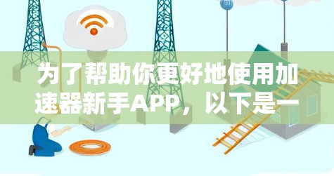 为了帮助你更好地使用加速器新手APP，以下是一个详细的步骤指南和分析
