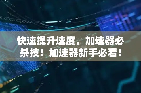 快速提升速度，加速器必杀技！加速器新手必看！