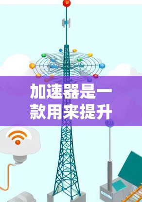 加速器是一款用来提升车辆行驶效率的工具，通常通过改变车速、换挡和调整加速模式来实现。新手在选择加速器时，可以通过以下排列表来了解 accelerateer 的性能和适合度