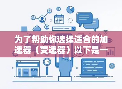 为了帮助你选择适合的加速器（变速器）以下是一个有条理的指导建议