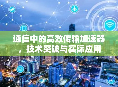 通信中的高效传输加速器，技术突破与实际应用