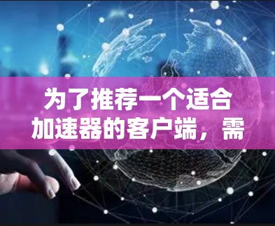 为了推荐一个适合加速器的客户端，需要综合考虑用户的实际需求、预算、技术背景以及平台的特点。以下是对不同需求的推荐