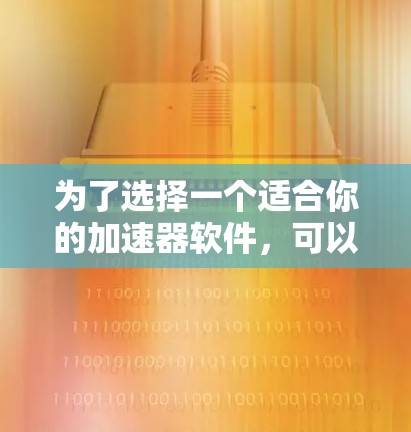 为了选择一个适合你的加速器软件，可以按照以下步骤进行