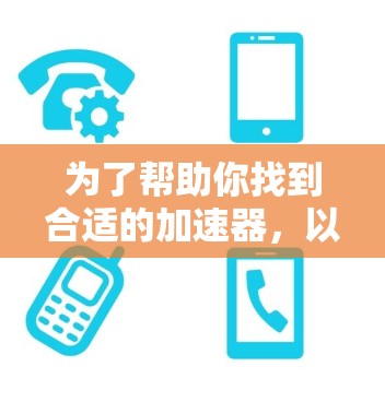 为了帮助你找到合适的加速器，以下是一些建议和步骤