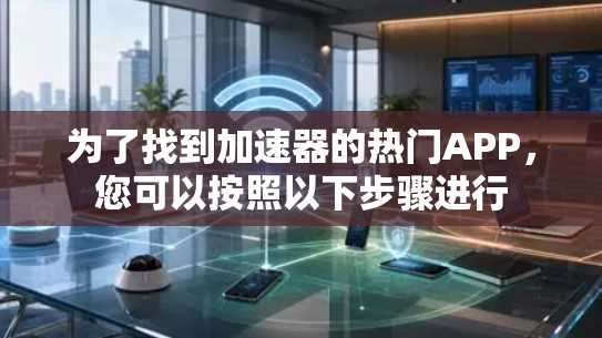 为了找到加速器的热门APP，您可以按照以下步骤进行