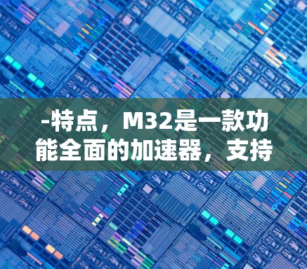 -特点，M32是一款功能全面的加速器，支持多种数据传输，包括文件传输、视频下载、照片管理等