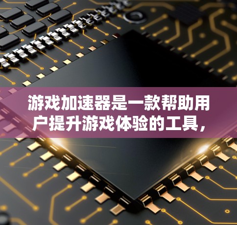 游戏加速器是一款帮助用户提升游戏体验的工具,通过加速游戏加载速度和提升流畅度。以下是根据用户评价整理的口碑排行 游戏加速器是一款帮助用户提升游戏体验的工具,通过加速游戏加载速度和提升流畅度。以下是根据用户评价整理的口碑排行