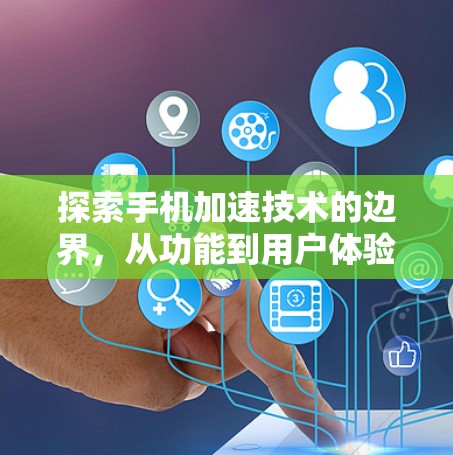 探索手机加速技术的边界，从功能到用户体验的全面解析