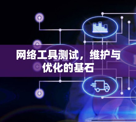 网络工具测试,维护与优化的基石 网络工具测试,维护与优化的基石