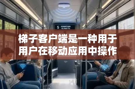梯子客户端是一种用于用户在移动应用中操作的梯子设计，旨在提供稳定和安全的结构。以下是关于梯子客户端体验的详细介绍